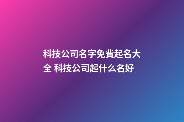 科技公司名字免費起名大全 科技公司起什么名好-第1張-公司起名-玄機派